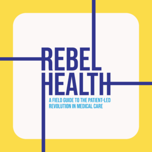 Rebel Health: A field guide to the patient-led revolution in medical care