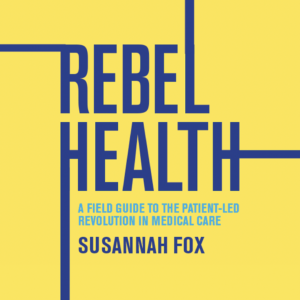 Book cover: Rebel Health: A Field Guide to the Patient-Led Revolution in Medical Care by Susannah Fox. Blue type on a yellow field